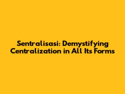 Sentralisasi: Demystifying Centralization in All Its Forms