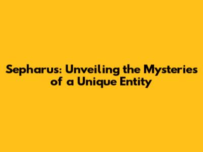 Sepharus: Unveiling the Mysteries of a Unique Entity