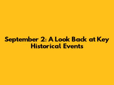 September 2: A Look Back at Key Historical Events