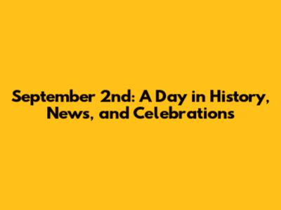 September 2nd: A Day in History, News, and Celebrations
