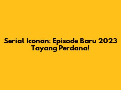 Serial Iconan: Episode Baru 2023 Tayang Perdana!