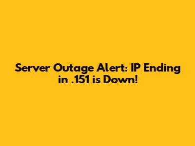 Server Outage Alert: IP Ending in .151 is Down!
