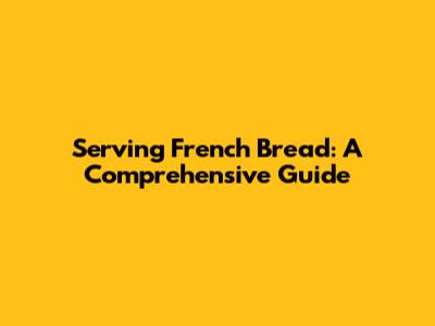 Serving French Bread: A Comprehensive Guide
