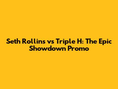 Seth Rollins vs Triple H: The Epic Showdown Promo
