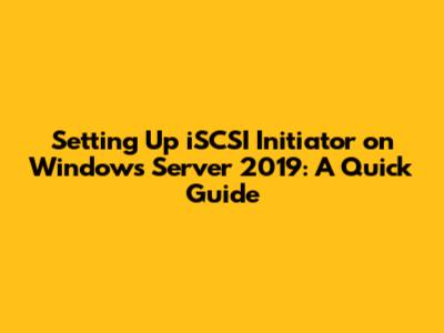 Setting Up iSCSI Initiator on Windows Server 2019: A Quick Guide
