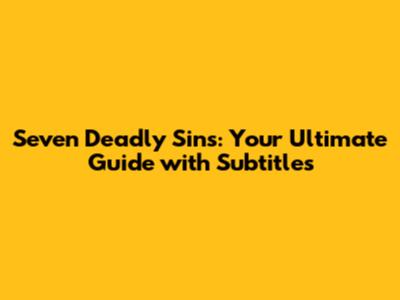 Seven Deadly Sins: Your Ultimate Guide with Subtitles