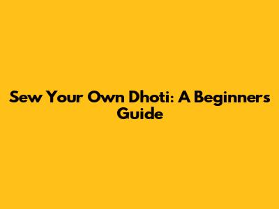 Sew Your Own Dhoti: A Beginner's Guide