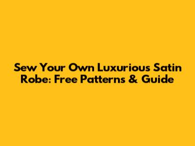 Sew Your Own Luxurious Satin Robe: Free Patterns & Guide