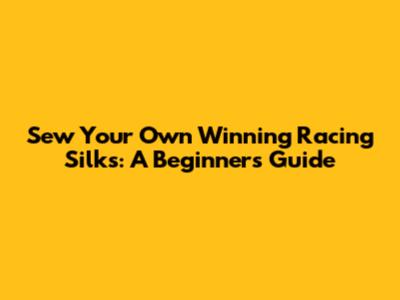 Sew Your Own Winning Racing Silks: A Beginner's Guide