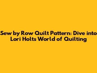 Sew by Row Quilt Pattern: Dive into Lori Holt's World of Quilting