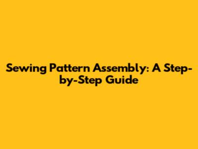 Sewing Pattern Assembly: A Step-by-Step Guide