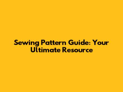 Sewing Pattern Guide: Your Ultimate Resource