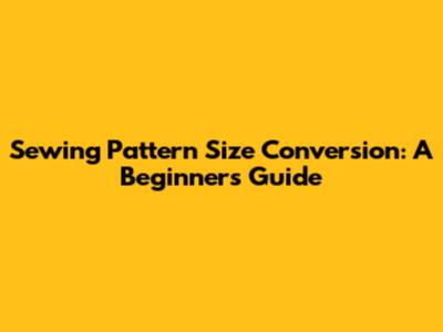 Sewing Pattern Size Conversion: A Beginner's Guide