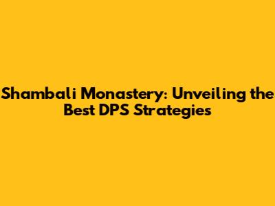 Shambali Monastery: Unveiling the Best DPS Strategies
