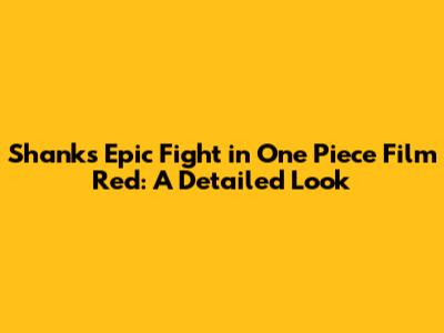 Shanks' Epic Fight in One Piece Film Red: A Detailed Look