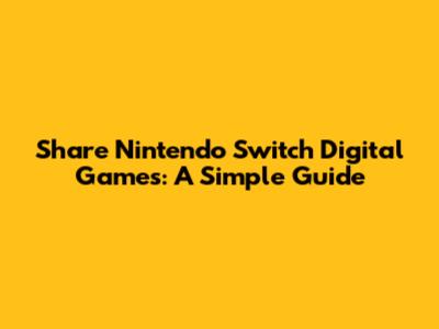 Share Nintendo Switch Digital Games: A Simple Guide