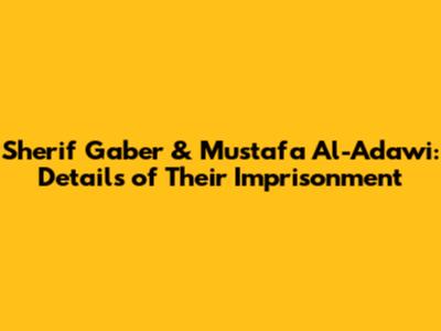 Sherif Gaber & Mustafa Al-Adawi: Details of Their Imprisonment