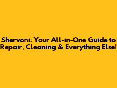 Shervoni: Your All-in-One Guide to Repair, Cleaning & Everything Else!
