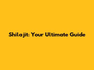 Shilajit: Your Ultimate Guide
