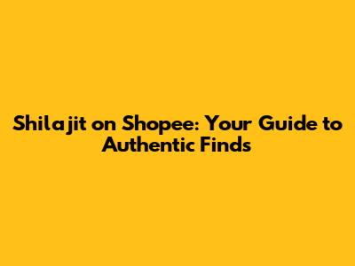 Shilajit on Shopee: Your Guide to Authentic Finds