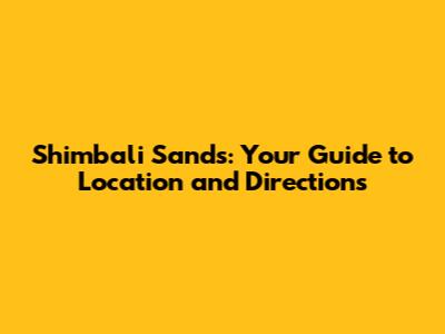 Shimbali Sands: Your Guide to Location and Directions