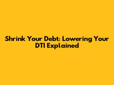 Shrink Your Debt: Lowering Your DTI Explained
