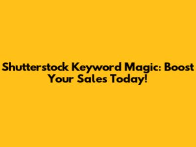 Shutterstock Keyword Magic: Boost Your Sales Today!