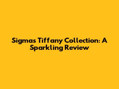 Sigma's Tiffany Collection: A Sparkling Review
