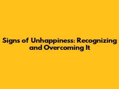 Signs of Unhappiness: Recognizing and Overcoming It