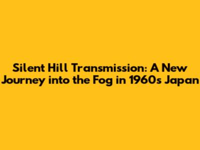 Silent Hill Transmission: A New Journey into the Fog in 1960s Japan