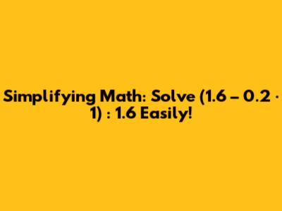 Simplifying Math: Solve (1.6 – 0.2 · 1) : 1.6 Easily!