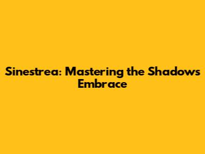Sinestrea: Mastering the Shadow's Embrace