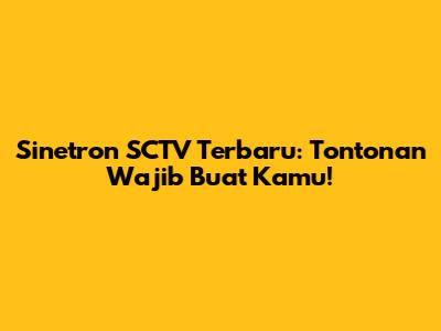 Sinetron SCTV Terbaru: Tontonan Wajib Buat Kamu!