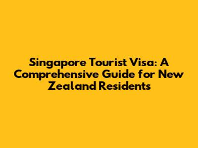 Singapore Tourist Visa: A Comprehensive Guide for New Zealand Residents