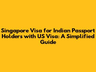 Singapore Visa for Indian Passport Holders with US Visa: A Simplified Guide
