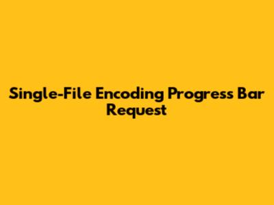 Single-File Encoding Progress Bar Request