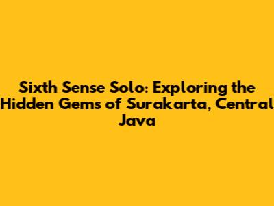 Sixth Sense Solo: Exploring the Hidden Gems of Surakarta, Central Java