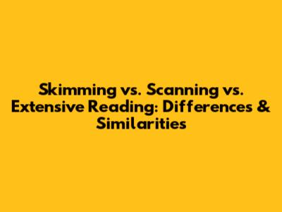 Skimming vs. Scanning vs. Extensive Reading: Differences & Similarities