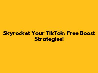 Skyrocket Your TikTok: Free Boost Strategies!