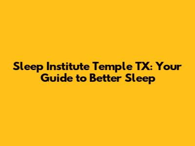 Sleep Institute Temple TX: Your Guide to Better Sleep
