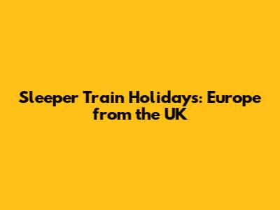 Sleeper Train Holidays: Europe from the UK