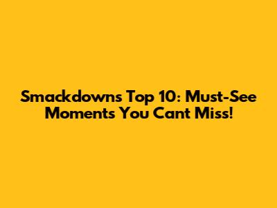 Smackdown's Top 10: Must-See Moments You Can't Miss!
