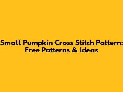 Small Pumpkin Cross Stitch Pattern: Free Patterns & Ideas