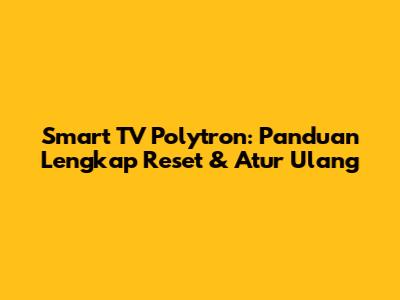 Smart TV Polytron: Panduan Lengkap Reset & Atur Ulang