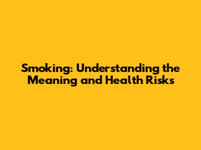 Smoking: Understanding the Meaning and Health Risks