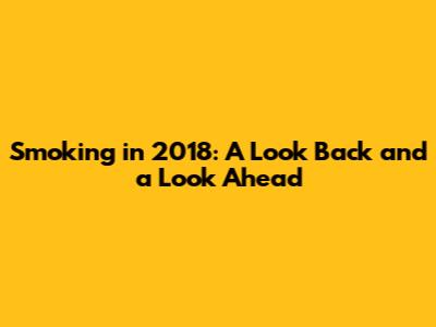 Smoking in 2018: A Look Back and a Look Ahead