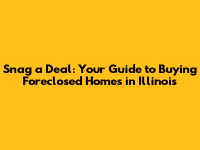 Snag a Deal: Your Guide to Buying Foreclosed Homes in Illinois
