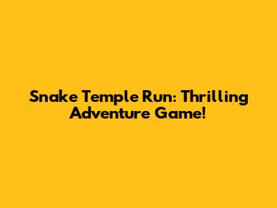 Snake Temple Run: Thrilling Adventure Game!