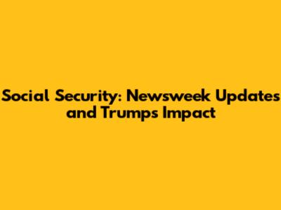 Social Security: Newsweek Updates and Trump's Impact