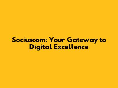 Sociuscom: Your Gateway to Digital Excellence